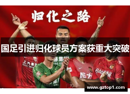 国足引进归化球员方案获重大突破