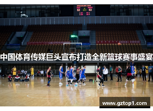 中国体育传媒巨头宣布打造全新篮球赛事盛宴