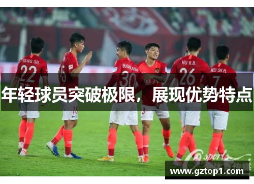 年轻球员突破极限，展现优势特点