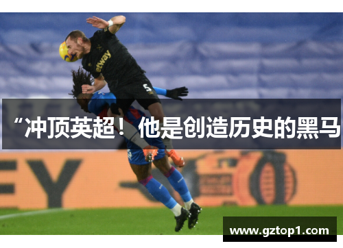 “冲顶英超！他是创造历史的黑马”