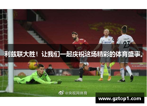 利兹联大胜！让我们一起庆祝这场精彩的体育盛事。