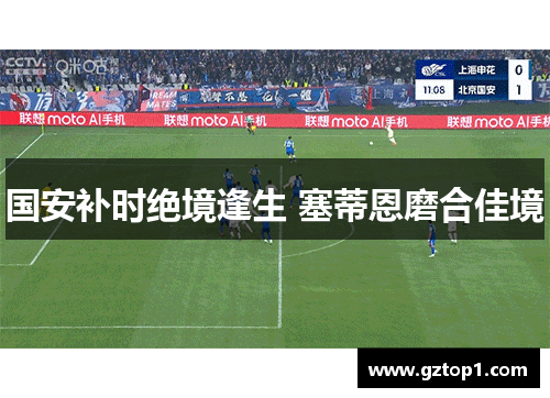 国安补时绝境逢生 塞蒂恩磨合佳境